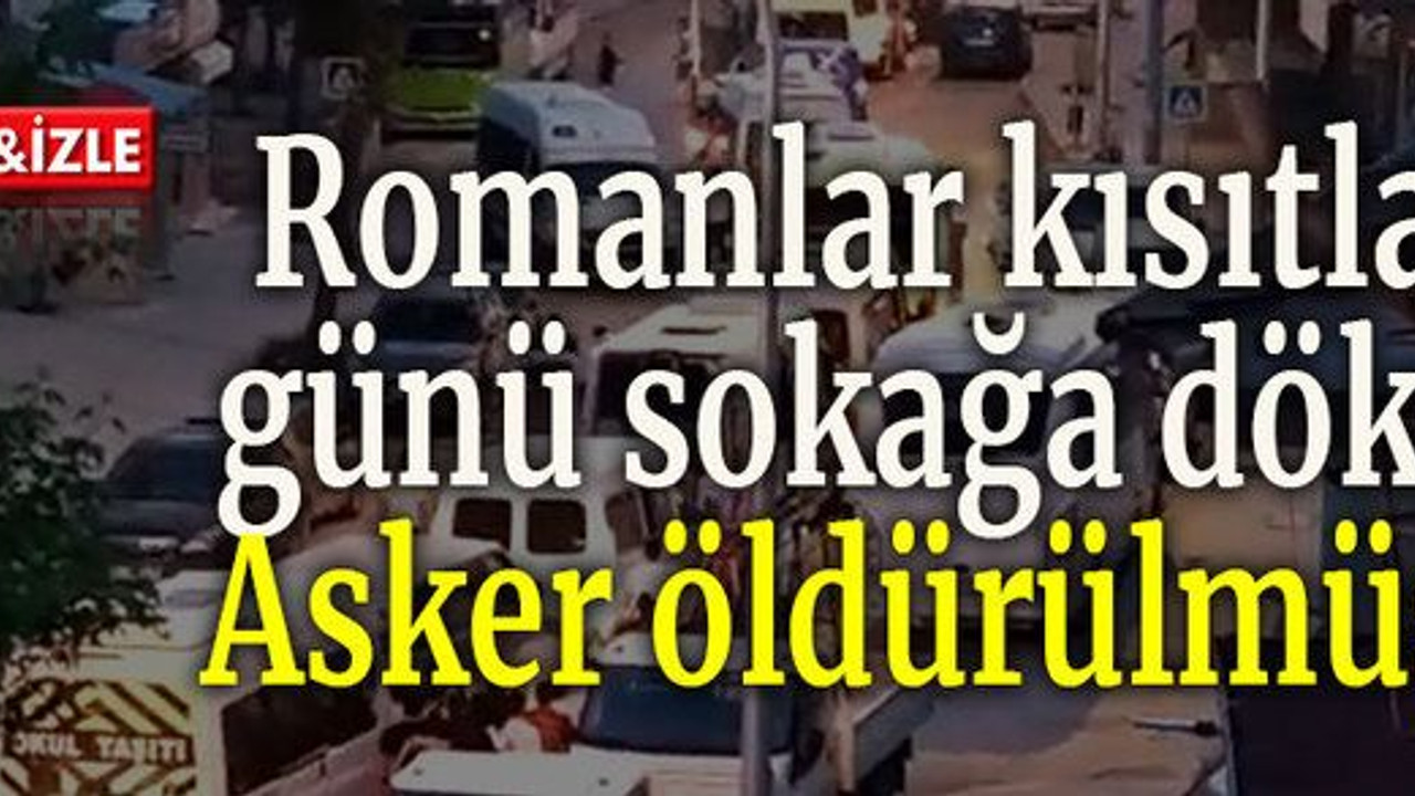 Romanlar kısıtlama günü sokağa döküldü Asker öldürülmüştü…